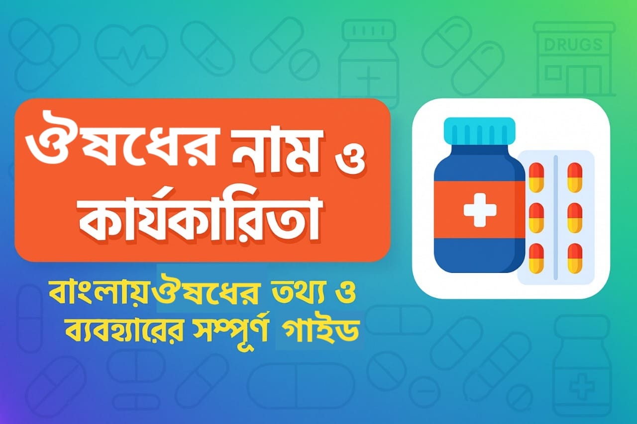 ঔষধের নাম ও কার্যকারিতা – বাংলায় ঔষধের তথ্য ও ব্যবহারের সম্পূর্ণ গাইড